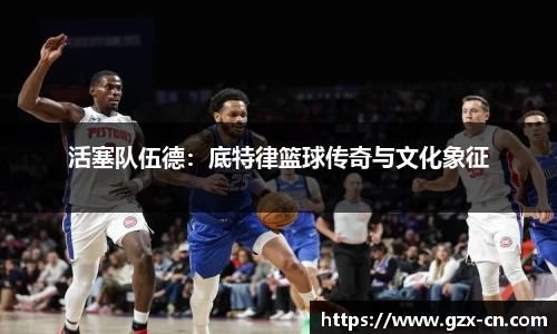 活塞队伍德：底特律篮球传奇与文化象征