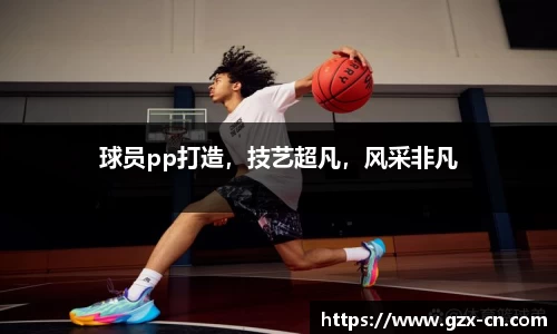 球员pp打造，技艺超凡，风采非凡